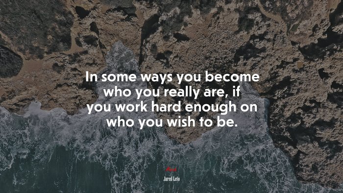 In some ways you become who you really are, if you work hard enough on who you wish to be. | Jared Leto quote