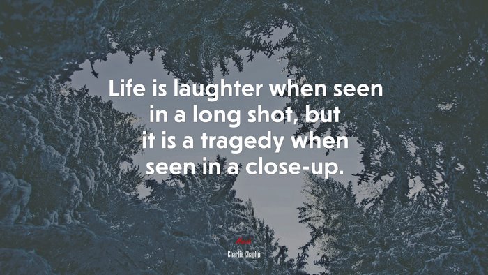 Life is laughter when seen in a long shot, but it is a tragedy when seen in a close-up. | Charlie Chaplin quote