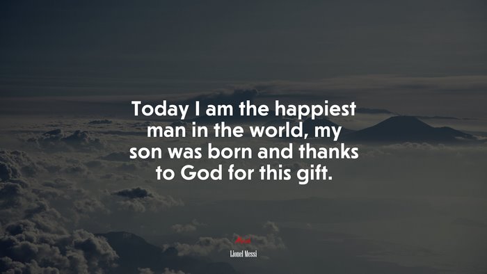 Today I am the happiest man in the world, my son was born and thanks to God for this gift. | Lionel Messi quote