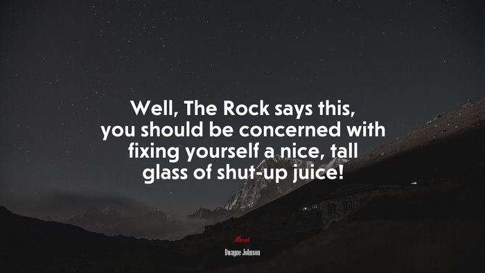 Well, The Rock says this, you should be concerned with fixing yourself a nice, tall glass of shut-up juice! | Dwayne Johnson quote