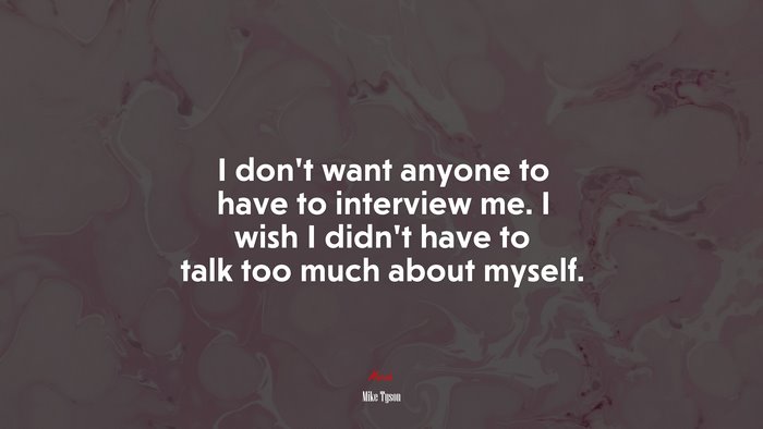 I don’t want anyone to have to interview me. I wish I didn’t have to talk too much about myself. | Mike Tyson quote