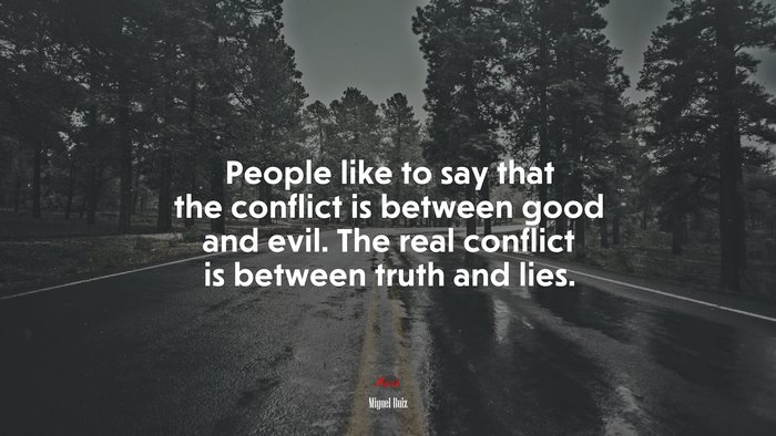 People like to say that the conflict is between good and evil. The real conflict is between truth and lies. | Miguel Ruiz quote