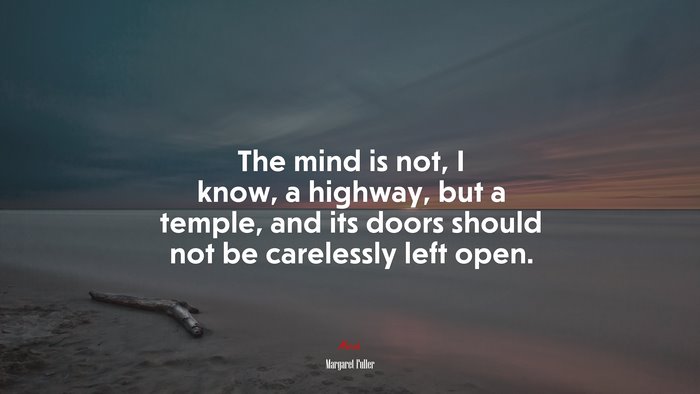 The mind is not, I know, a highway, but a temple, and its doors should not be carelessly left open. | Margaret Fuller quote