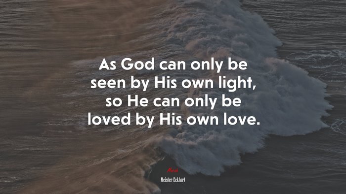 As God can only be seen by His own light, so He can only be loved by His own love. | Meister Eckhart quote
