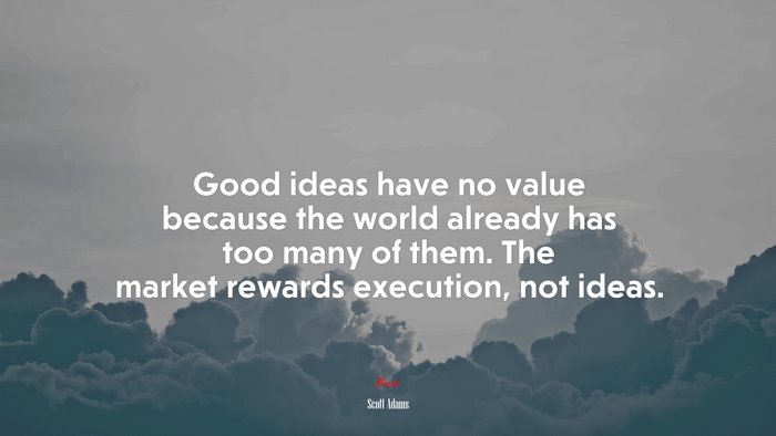 Good ideas have no value because the world already has too many of them. The market rewards execution, not ideas. | Scott Adams quote