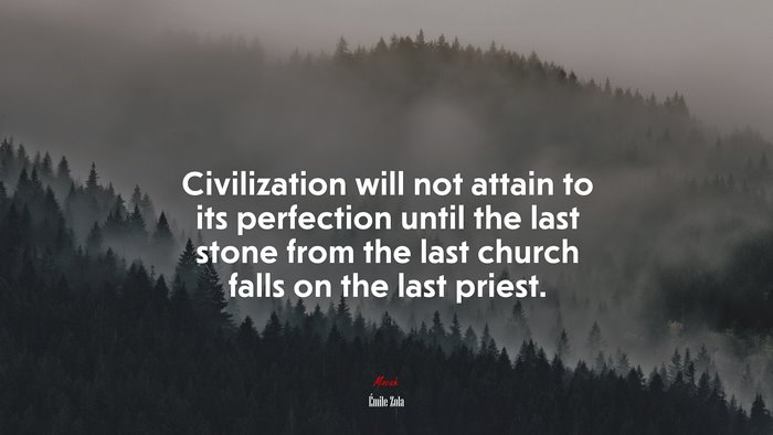 Civilization will not attain to its perfection until the last stone from the last church falls on the last priest. | Émile Zola quote