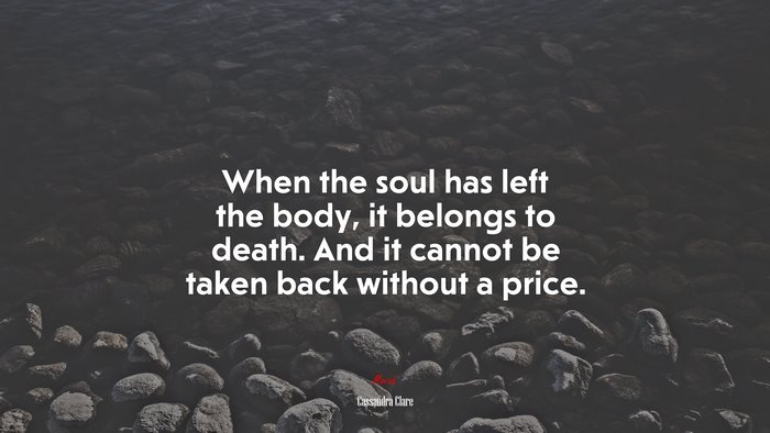 When the soul has left the body, it belongs to death. And it cannot be taken back without a price. | Cassandra Clare quote