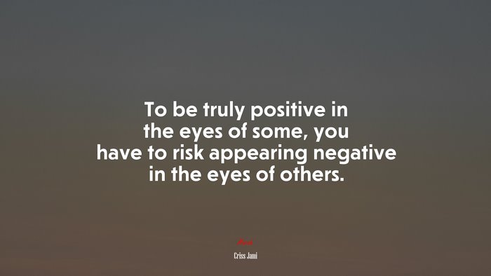 To be truly positive in the eyes of some, you have to risk appearing negative in the eyes of others. | Criss Jami quote