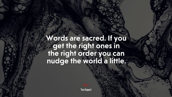 Words are sacred. If you get the right ones in the right order you can nudge the world a little. | Tom Stoppard quote