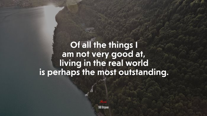Of all the things I am not very good at, living in the real world is perhaps the most outstanding. | Bill Bryson quote
