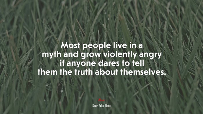 Most people live in a myth and grow violently angry if anyone dares to tell them the truth about themselves. | Robert Anton Wilson quote