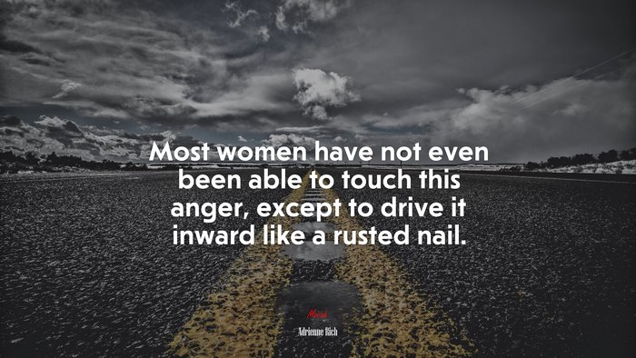 Most women have not even been able to touch this anger, except to drive it inward like a rusted nail. | Adrienne Rich quote