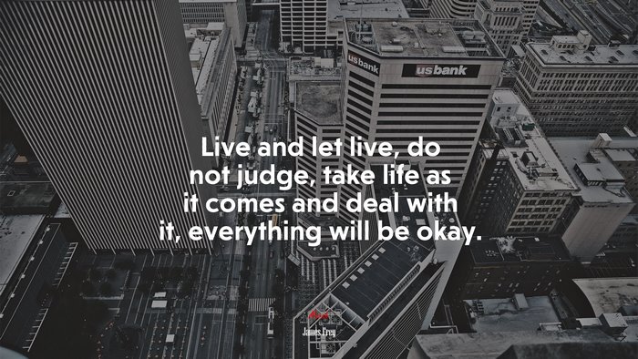 Live and let live, do not judge, take life as it comes and deal with it, everything will be okay. | James Frey quote