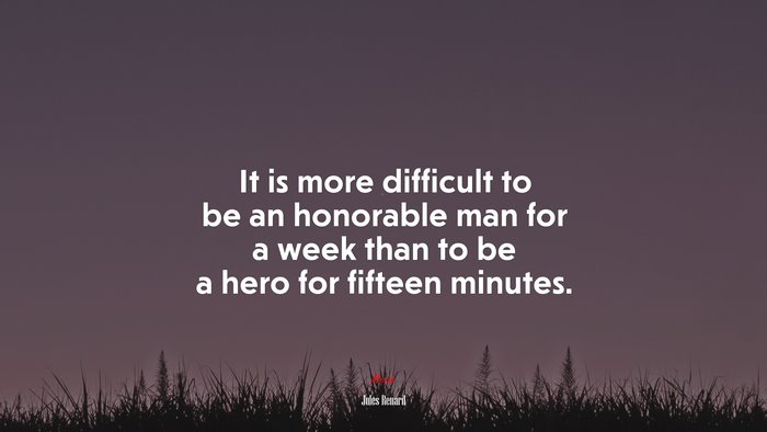It is more difficult to be an honorable man for a week than to be a hero for fifteen minutes. | Jules Renard quote
