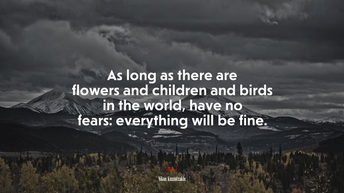 As long as there are flowers and children and birds in the world, have no fears: everything will be fine. | Nikos Kazantzakis quote