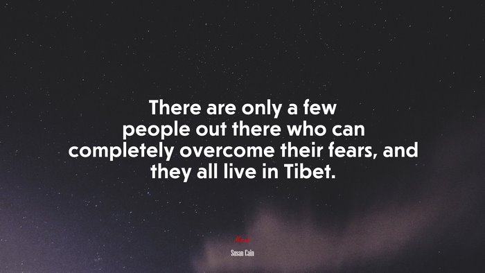 There are only a few people out there who can completely overcome their fears, and they all live in Tibet. | Susan Cain quote