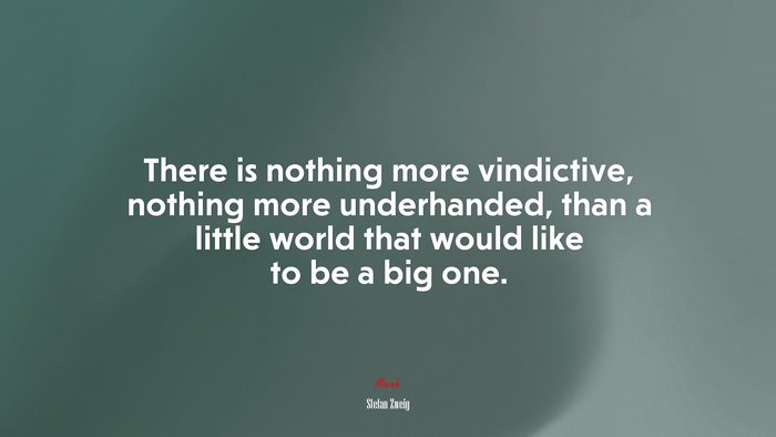 There is nothing more vindictive, nothing more underhanded, than a little world that would like to be a big one. | Stefan Zweig quote