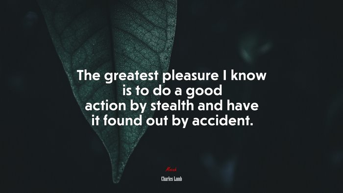 The greatest pleasure I know is to do a good action by stealth and have it found out by accident. | Charles Lamb quote