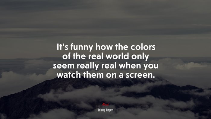 It’s funny how the colors of the real world only seem really real when you watch them on a screen. | Anthony Burgess quote