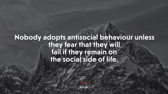 Nobody adopts antisocial behaviour unless they fear that they will fail if they remain on the social side of life. | Alfred Adler quote