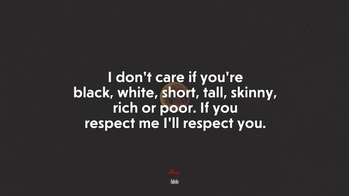 I don’t care if you’re black, white, short, tall, skinny, rich or poor. If you respect me I’ll respect you. | Adele quote