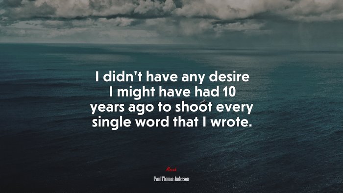 I didn’t have any desire I might have had 10 years ago to shoot every single word that I wrote. | Paul Thomas Anderson quote