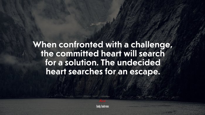 When confronted with a challenge, the committed heart will search for a solution. The undecided heart searches for an escape. | Andy Andrews quote