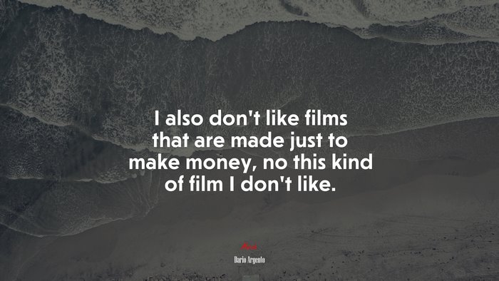 I also don’t like films that are made just to make money, no this kind of film I don’t like. | Dario Argento quote