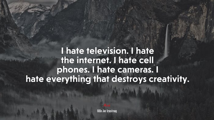 I hate television. I hate the internet. I hate cell phones. I hate cameras. I hate everything that destroys creativity. | Billie Joe Armstrong quote
