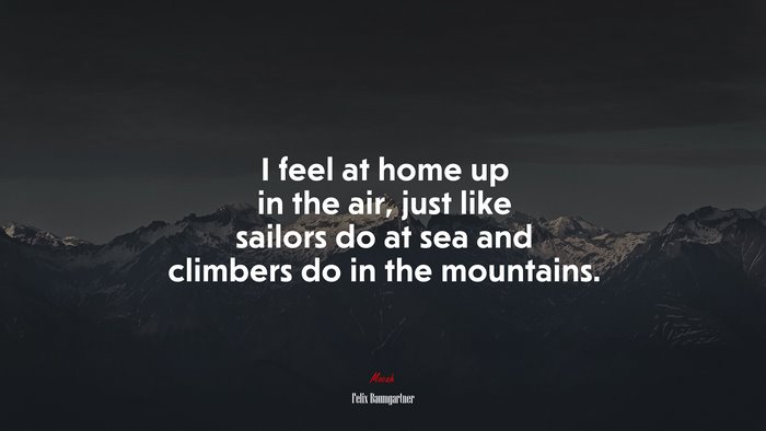 I feel at home up in the air, just like sailors do at sea and climbers do in the mountains. | Felix Baumgartner quote