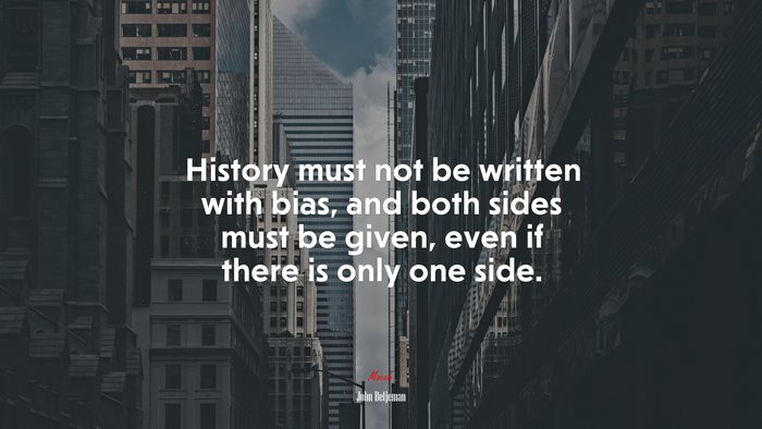 History must not be written with bias, and both sides must be given, even if there is only one side. | John Betjeman quote