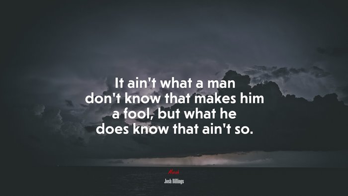 It ain’t what a man don’t know that makes him a fool, but what he does know that ain’t so. | Josh Billings quote