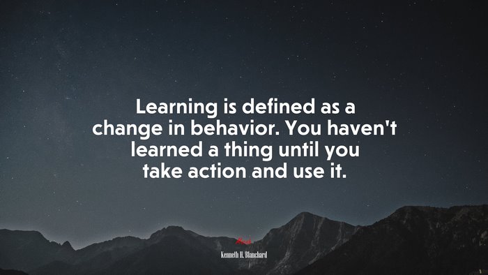 Learning is defined as a change in behavior. You haven’t learned a thing until you take action and use it. | Kenneth H. Blanchard quote