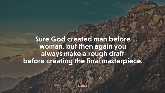 Sure God created man before woman, but then again you always make a rough draft before creating the final masterpiece. | Robert Bloch quote