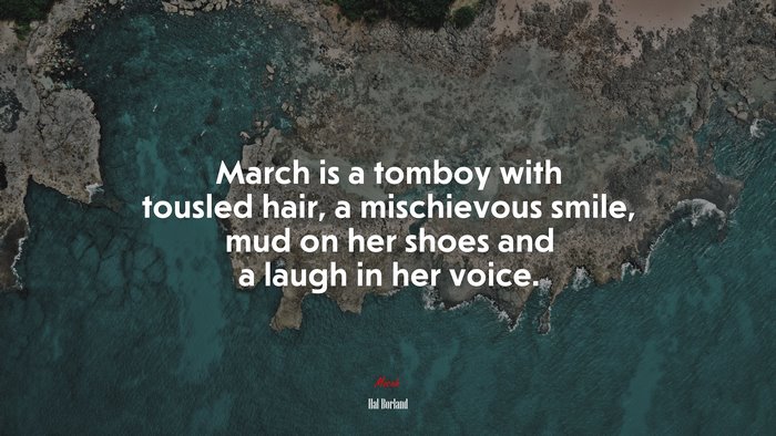 March is a tomboy with tousled hair, a mischievous smile, mud on her shoes and a laugh in her voice. | Hal Borland quote
