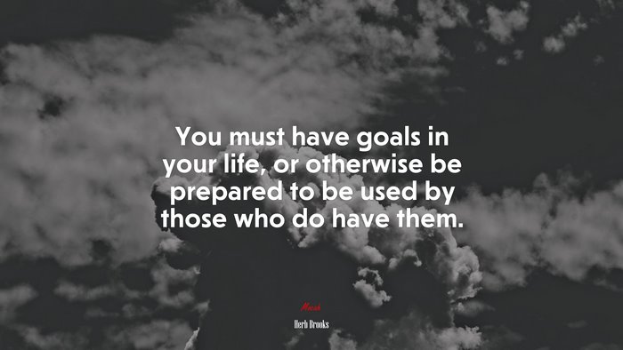 You must have goals in your life, or otherwise be prepared to be used by those who do have them. | Herb Brooks quote