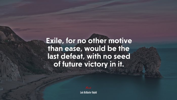 Exile, for no other motive than ease, would be the last defeat, with no seed of future victory in it. | Lois McMaster Bujold quote