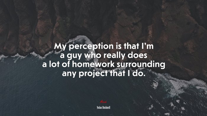 My perception is that I’m a guy who really does a lot of homework surrounding any project that I do. | Nolan Bushnell quote