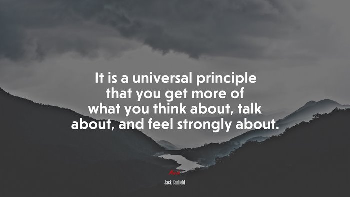 It is a universal principle that you get more of what you think about, talk about, and feel strongly about. | Jack Canfield quote