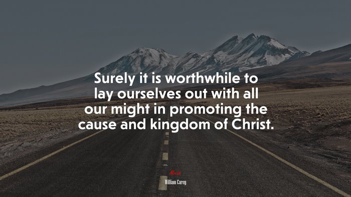 Surely it is worthwhile to lay ourselves out with all our might in promoting the cause and kingdom of Christ. | William Carey quote