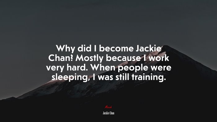 Why did I become Jackie Chan? Mostly because I work very hard. When people were sleeping, I was still training. | Jackie Chan quote