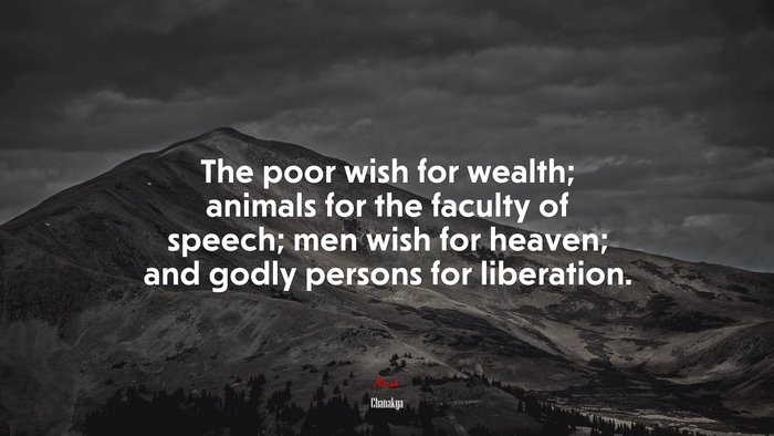 The poor wish for wealth; animals for the faculty of speech; men wish for heaven; and godly persons for liberation. | Chanakya quote