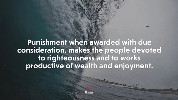 Punishment when awarded with due consideration, makes the people devoted to righteousness and to works productive of wealth and enjoyment. | Chanakya quote