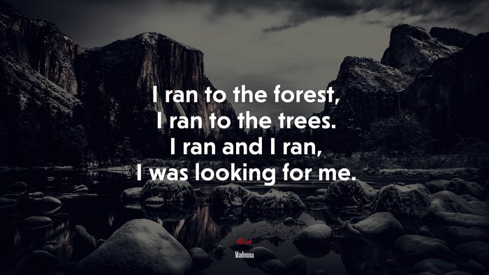 I ran to the forest, I ran to the trees. I ran and I ran, I was looking for me. | Madonna quote