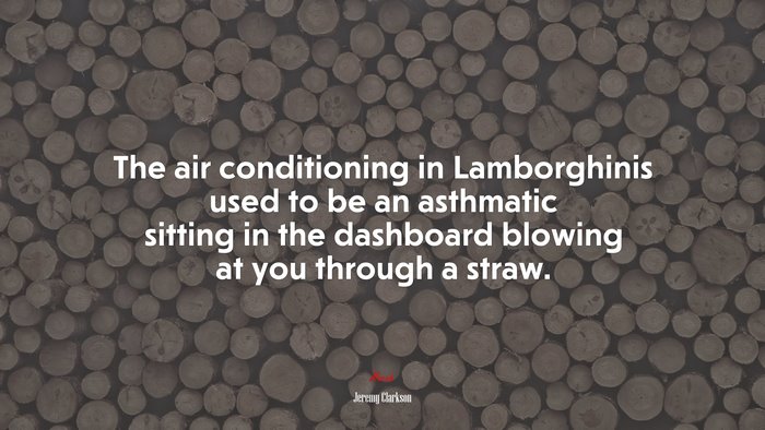 The air conditioning in Lamborghinis used to be an asthmatic sitting in the dashboard blowing at you through a straw. | Jeremy Clarkson quote