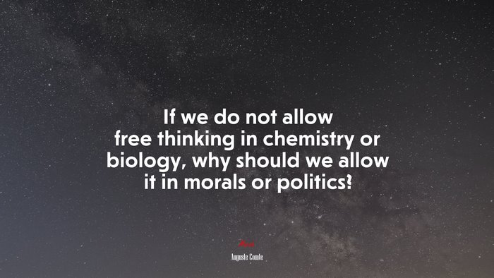 If we do not allow free thinking in chemistry or biology, why should we allow it in morals or politics? | Auguste Comte quote