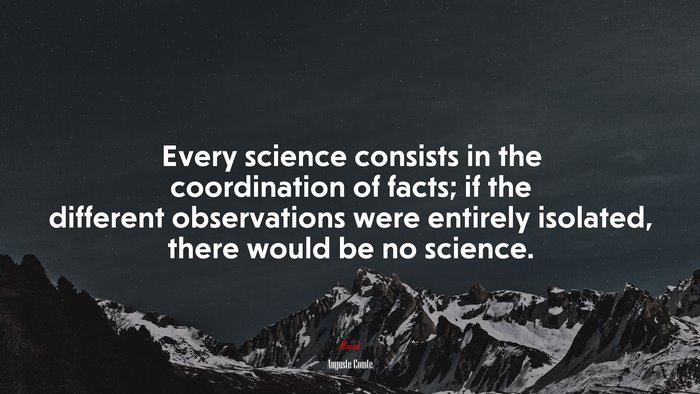 Every science consists in the coordination of facts; if the different observations were entirely isolated, there would be no science. | Auguste Comte quote