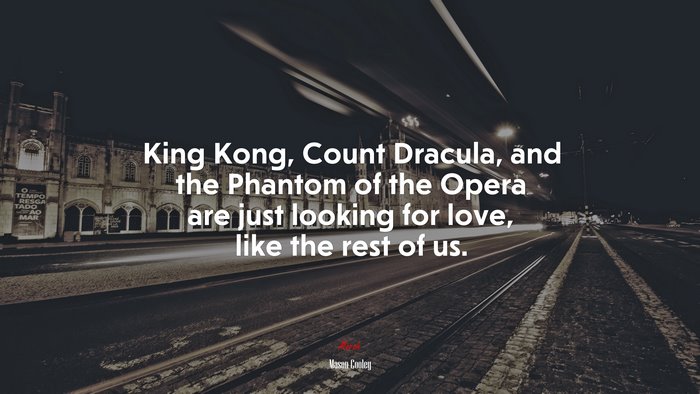 King Kong, Count Dracula, and the Phantom of the Opera are just looking for love, like the rest of us. | Mason Cooley quote