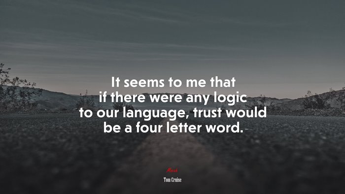 It seems to me that if there were any logic to our language, trust would be a four letter word. | Tom Cruise quote