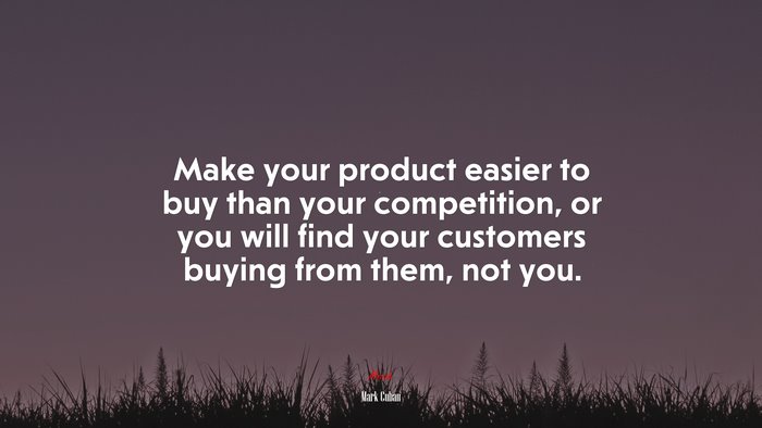 Make your product easier to buy than your competition, or you will find your customers buying from them, not you. | Mark Cuban quote
